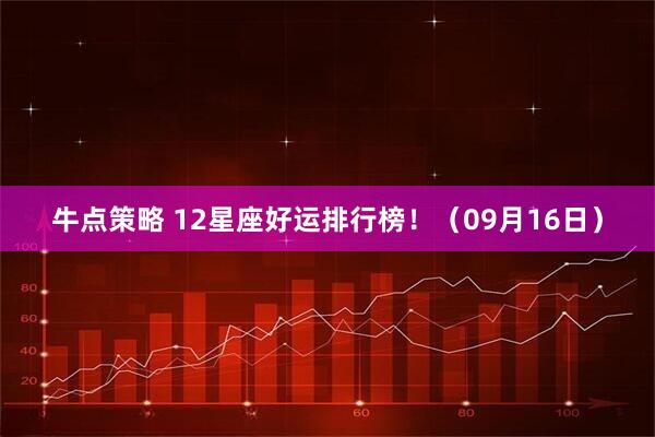 牛点策略 12星座好运排行榜！（09月16日）