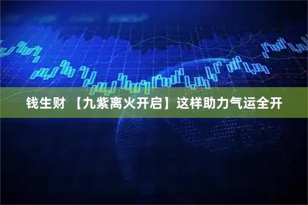 钱生财 【九紫离火开启】这样助力气运全开