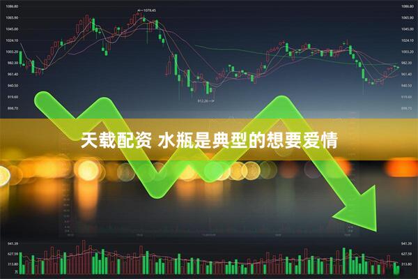 天载配资 水瓶是典型的想要爱情