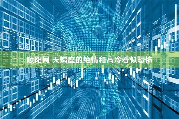 顺阳网 天蝎座的绝情和高冷看似恐怖
