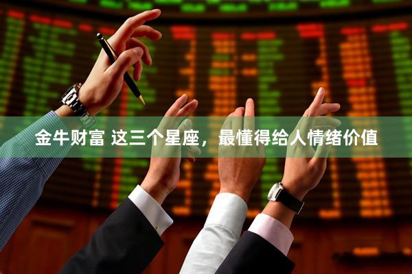 金牛财富 这三个星座，最懂得给人情绪价值