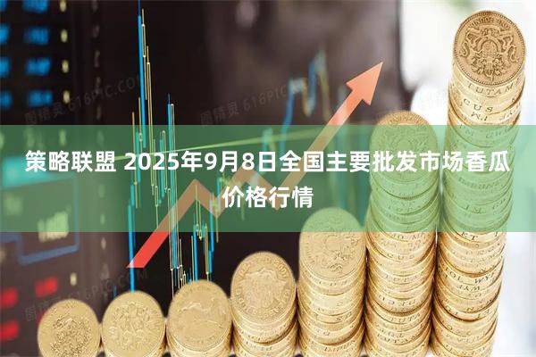 策略联盟 2025年9月8日全国主要批发市场香瓜价格行情