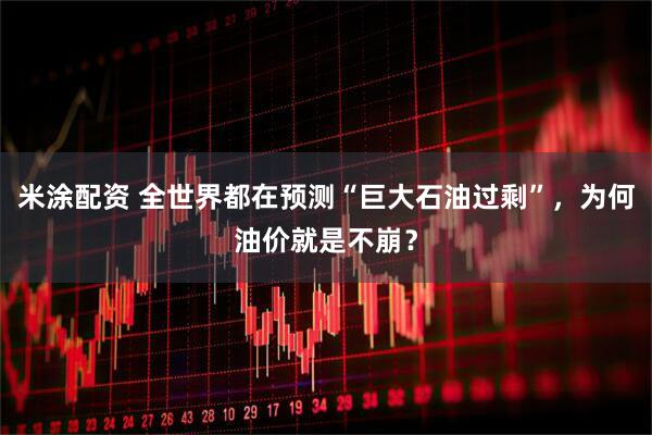 米涂配资 全世界都在预测“巨大石油过剩”，为何油价就是不崩？