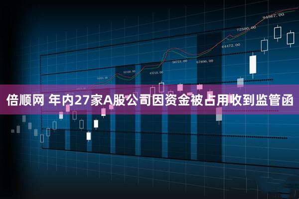 倍顺网 年内27家A股公司因资金被占用收到监管函