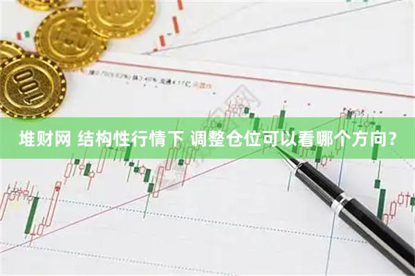 堆财网 结构性行情下 调整仓位可以看哪个方向？