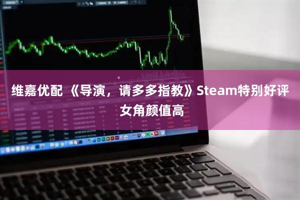 维嘉优配 《导演，请多多指教》Steam特别好评 女角颜值高