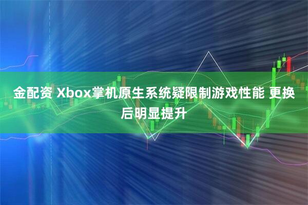 金配资 Xbox掌机原生系统疑限制游戏性能 更换后明显提升