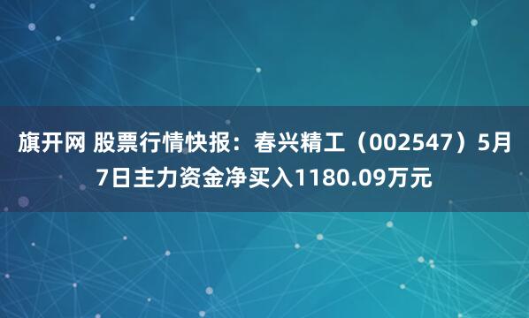 旗开网 股票行情快报：春兴精工（002547）5月7日主力资金净买入1180.09万元