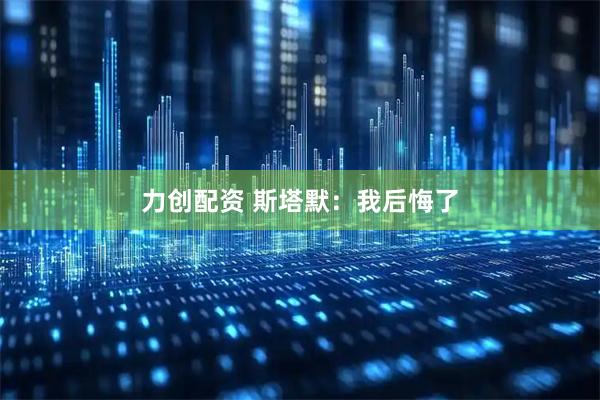 力创配资 斯塔默：我后悔了