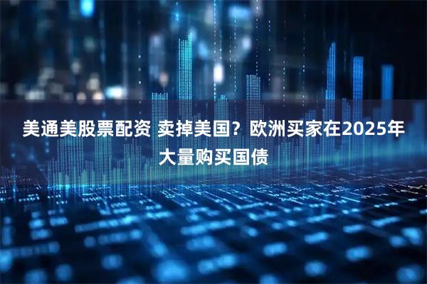美通美股票配资 卖掉美国？欧洲买家在2025年大量购买国债