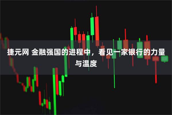 捷元网 金融强国的进程中，看见一家银行的力量与温度