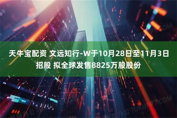 天牛宝配资 文远知行-W于10月28日至11月3日招股 拟全球发售8825万股股份