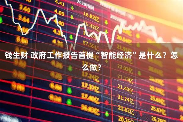 钱生财 政府工作报告首提“智能经济”是什么？怎么做？
